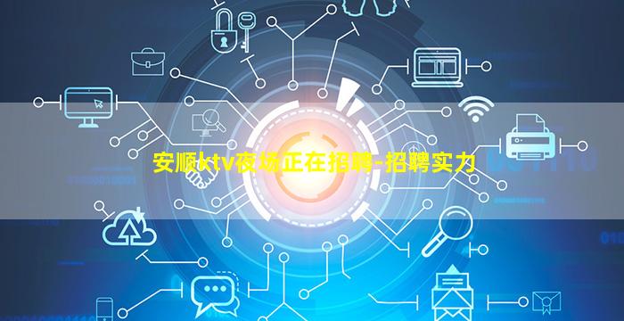 安顺ktv夜场正在招聘-招聘实力